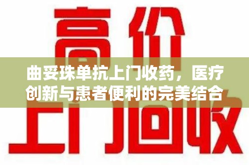 镇江曲妥珠单抗上门收药，医疗创新与患者便利的完美结合