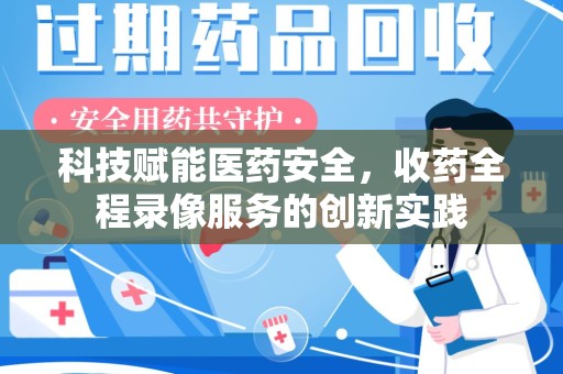 镇江科技赋能医药安全，收药全程录像服务的创新实践