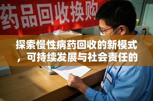 镇江探索慢性病药回收的新模式，可持续发展与社会责任的双赢