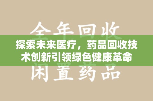 镇江探索未来医疗，药品回收技术创新引领绿色健康革命
