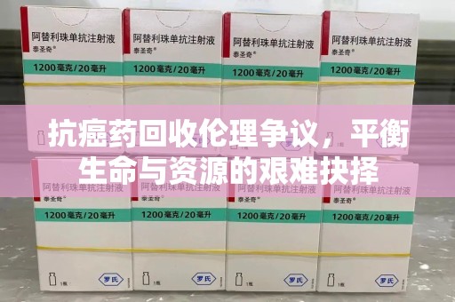 镇江抗癌药回收伦理争议，平衡生命与资源的艰难抉择