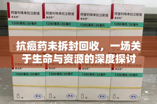 镇江抗癌药未拆封回收，一场关于生命与资源的深度探讨