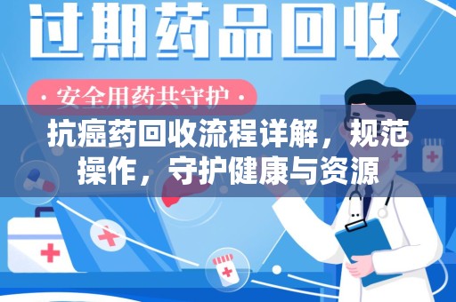镇江抗癌药回收流程详解，规范操作，守护健康与资源