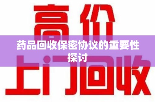 镇江药品回收保密协议的重要性探讨