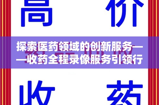 镇江探索医药领域的创新服务——收药全程录像服务引领行业新趋势