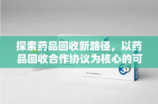 镇江探索药品回收新路径，以药品回收合作协议为核心的可持续发展之道