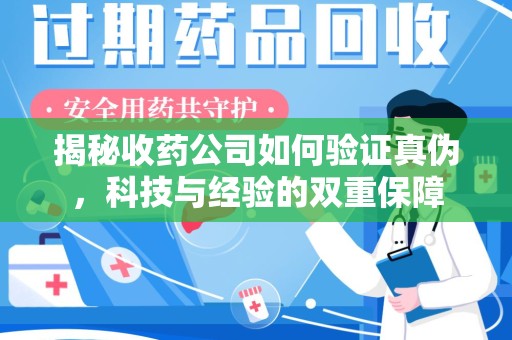 镇江揭秘收药公司如何验证真伪，科技与经验的双重保障