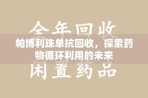 镇江帕博利珠单抗回收，探索药物循环利用的未来