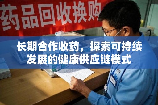 镇江长期合作收药，探索可持续发展的健康供应链模式
