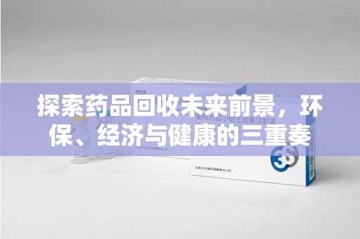 镇江探索药品回收未来前景，环保、经济与健康的三重奏