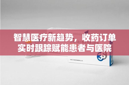 镇江智慧医疗新趋势，收药订单实时跟踪赋能患者与医院
