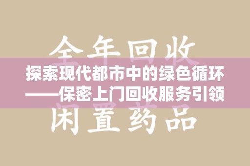 镇江探索现代都市中的绿色循环——保密上门回收服务引领资源再生新潮流