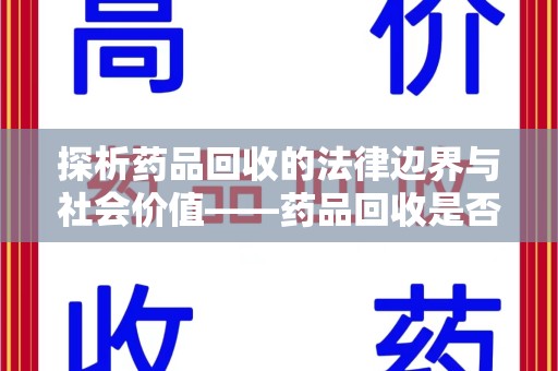 镇江探析药品回收的法律边界与社会价值——药品回收是否合法之辩