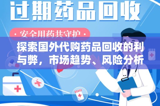镇江探索国外代购药品回收的利与弊，市场趋势、风险分析及未来发展