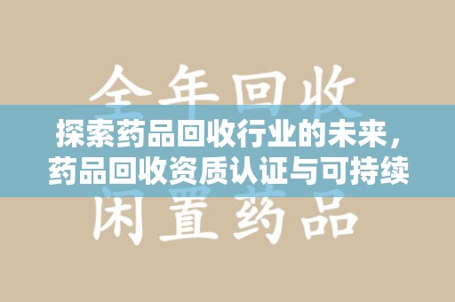 镇江探索药品回收行业的未来，药品回收资质认证与可持续发展的关键纽带