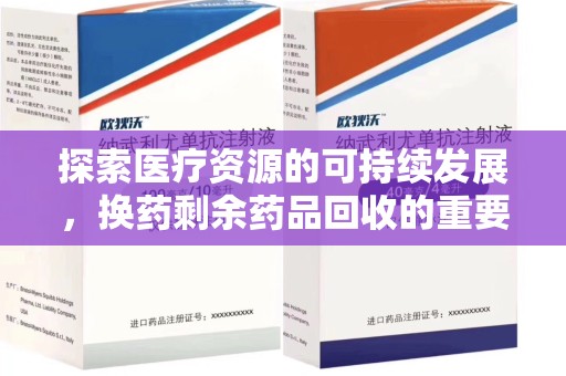 镇江探索医疗资源的可持续发展，换药剩余药品回收的重要性与实践