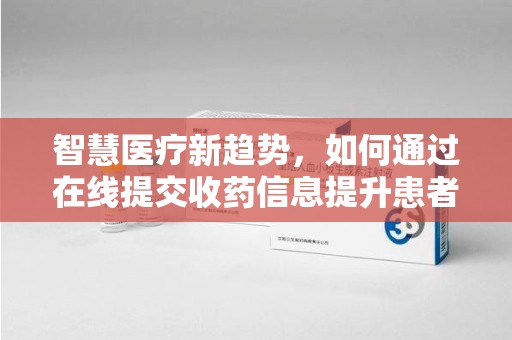 镇江智慧医疗新趋势，如何通过在线提交收药信息提升患者体验