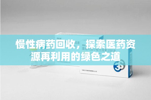 镇江慢性病药回收，探索医药资源再利用的绿色之道