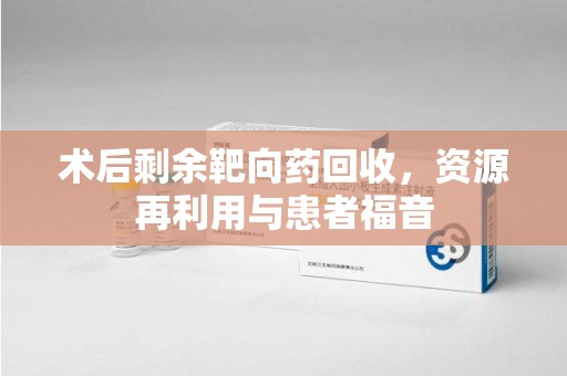 镇江术后剩余靶向药回收，资源再利用与患者福音