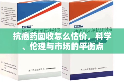 镇江抗癌药回收怎么估价，科学、伦理与市场的平衡点