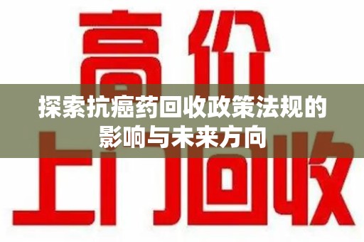 镇江探索抗癌药回收政策法规的影响与未来方向