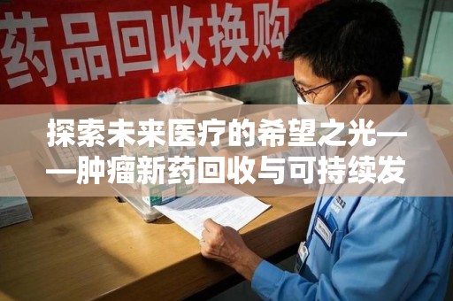 镇江探索未来医疗的希望之光——肿瘤新药回收与可持续发展的创新之路