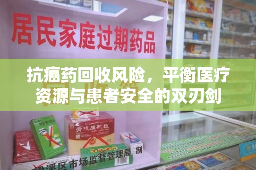 镇江抗癌药回收风险，平衡医疗资源与患者安全的双刃剑