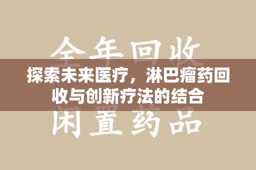 镇江探索未来医疗，淋巴瘤药回收与创新疗法的结合