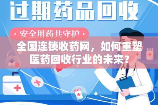 镇江全国连锁收药网，如何重塑医药回收行业的未来？