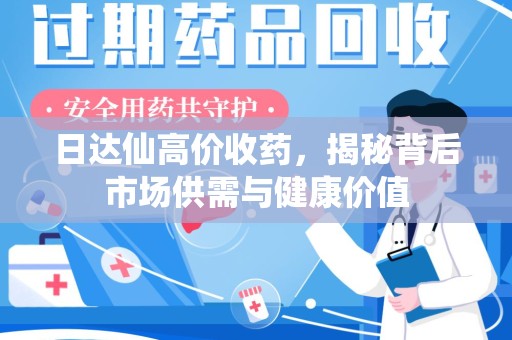 镇江日达仙高价收药，揭秘背后市场供需与健康价值