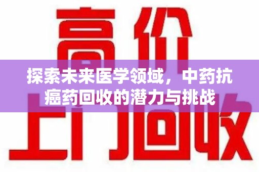 镇江探索未来医学领域，中药抗癌药回收的潜力与挑战