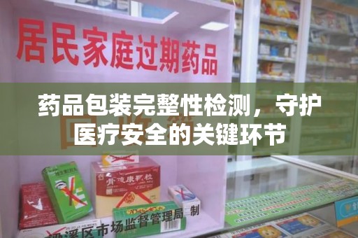 镇江药品包装完整性检测，守护医疗安全的关键环节