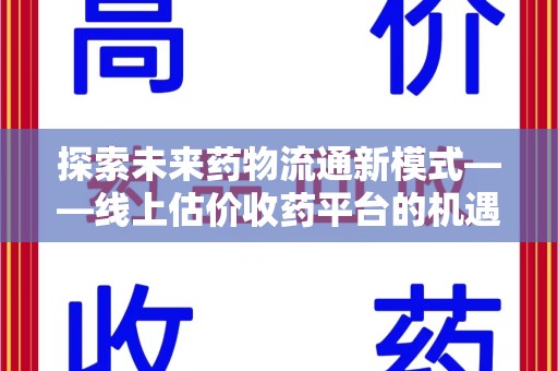 镇江探索未来药物流通新模式——线上估价收药平台的机遇与挑战