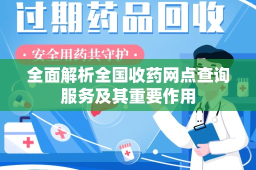 镇江全面解析全国收药网点查询服务及其重要作用