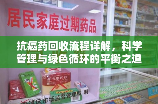 镇江抗癌药回收流程详解，科学管理与绿色循环的平衡之道