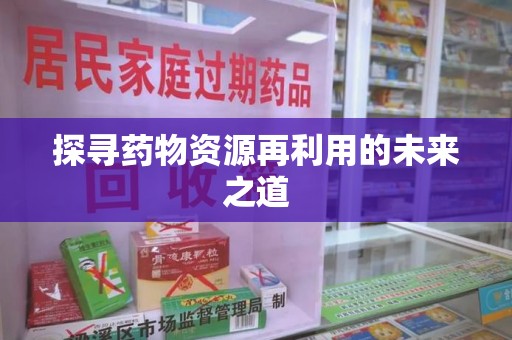 镇江探寻药物资源再利用的未来之道