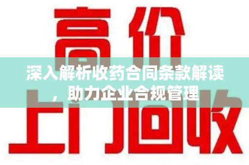 镇江深入解析收药合同条款解读，助力企业合规管理