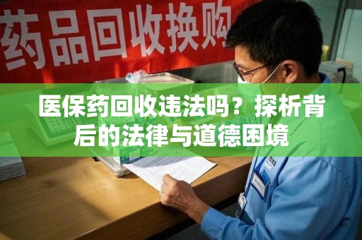 镇江医保药回收违法吗？探析背后的法律与道德困境