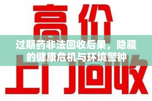 镇江过期药非法回收后果，隐藏的健康危机与环境警钟