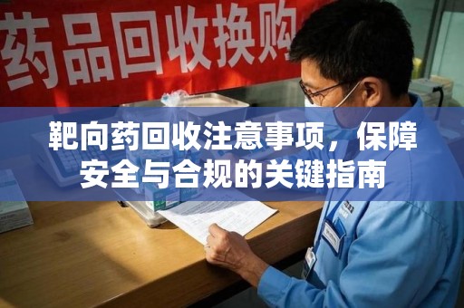 镇江靶向药回收注意事项，保障安全与合规的关键指南