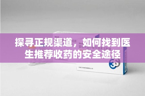 镇江探寻正规渠道，如何找到医生推荐收药的安全途径