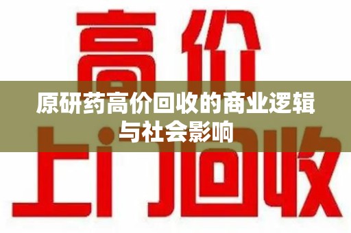 镇江原研药高价回收的商业逻辑与社会影响