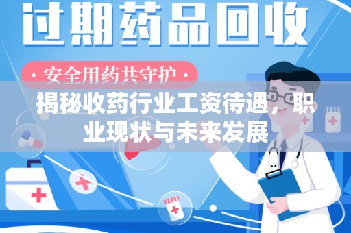 镇江揭秘收药行业工资待遇，职业现状与未来发展