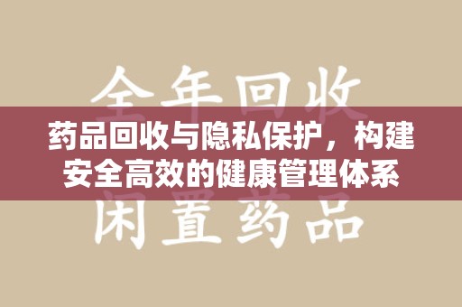 镇江药品回收与隐私保护，构建安全高效的健康管理体系