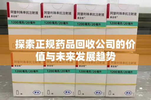镇江探索正规药品回收公司的价值与未来发展趋势
